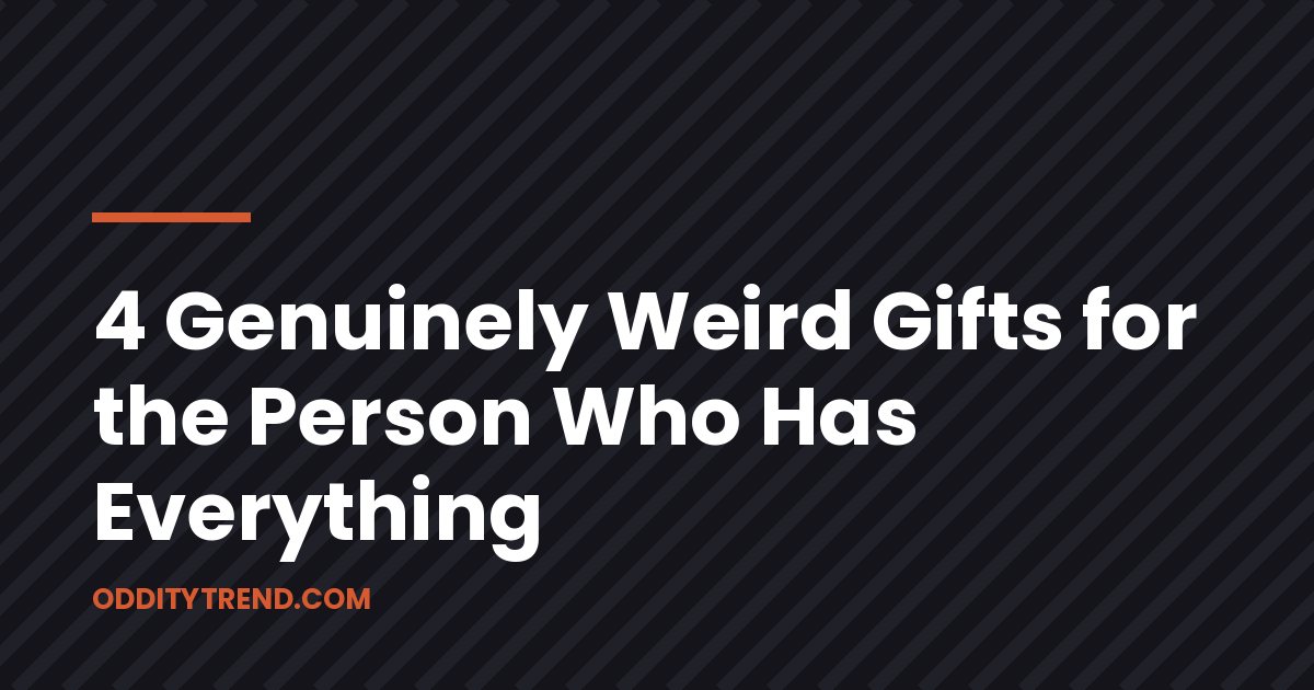 4 Genuinely Weird Gifts for the Person Who Has Everything